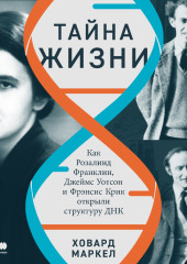 Тайна жизни: Как Розалинд Франклин, Джеймс Уотсон и Фрэнсис Крик открыли структуру ДНК — Ховард Маркел