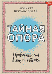 Тайная опора. Привязанность в жизни ребенка — Людмила Петрановская