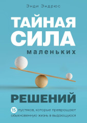 Тайная сила маленьких решений. 15 пустяков, которые превращают обыкновенную жизнь в выдающуюся — Энди Эндрюс