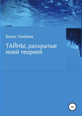 Тайны, раскрытые моей теорией — Борис Халбаев