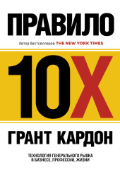 Правило 10X. Технология генерального рывка в бизнесе, профессии, жизни — Грант Кардон