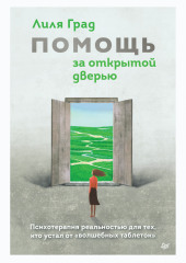 Помощь за открытой дверью. Психотерапия реальностью для тех, кто устал от «волшебных таблеток» — Лиля Град