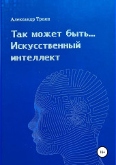 Так может быть…Искусственный интеллект — Александр Троян