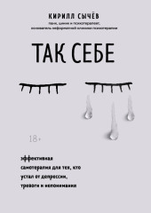 Так себе. Эффективная самотерапия для тех, кто устал от депрессии, тревоги и непонимания — Кирилл Сычев