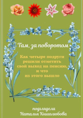 Там, за поворотом. Как четыре подруги решили отметить свой выход на пенсию и что из этого вышло — Наталья Книголюбова