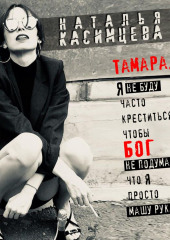 Тамара. Я не буду часто креститься, чтобы Бог не подумал, что я просто машу руками — Наталья Касимцева