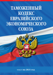 Таможенный кодекс Евразийского экономического союза. Текст на 2021 год — не указано