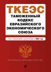 Таможенный кодекс Евразийского экономического союза. Текст с изменениями и дополнениями на 2021 год — не указано