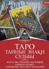 Таро: тайные знаки судьбы. Искусство управлять настоящим и видеть будущее. Толкования, ритуалы и заклинания — Ната Велимир