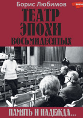 Театр эпохи восьмидесятых. Память и надежда — Борис Любимов