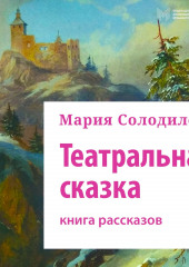 Театральная сказка. Книга рассказов — Мария Солодилова