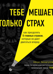 Тебе мешает только страх. Как преодолеть 5 главных страхов, которые не дают двигаться вперед — Айнур Зиннатуллин