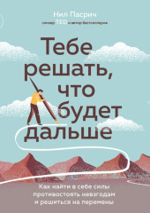 Тебе решать, что будет дальше. Как найти в себе силы противостоять невзгодам и решиться на перемены — Нил Пасрич