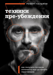 Техники пре-убеждения. Как получить согласие оппонента еще до начала переговоров — Роберт Чалдини