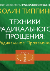 Техники Радикального Прощения: Радикальное Проявление — Колин Типпинг