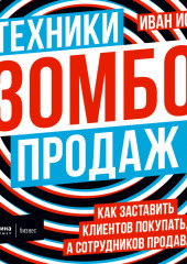 Техники зомбо-продаж. Как заставить клиентов покупать, а сотрудников продавать — Иван Исаев