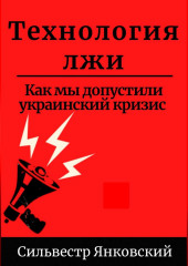 Технология лжи. Как мы допустили украинский кризис — Сильвестр Янковский