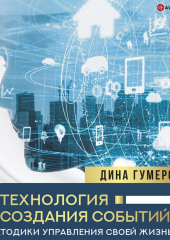 Технология создания событий: методики управления своей жизнью — Дина Гумерова