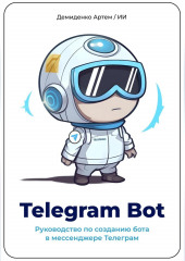 Telegram Bot. Руководство по созданию бота в мессенджере Телеграм — Искусственный Интеллект,                           Артем Демиденко