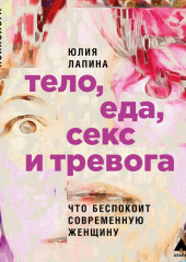 Тело, еда, секс и тревога: Что беспокоит современную женщину. Исследование клинического психолога — Юлия Лапина