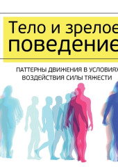 Тело и зрелое поведение. Фундаментальные основы тревожности, сексуальности и способности к обучению. Паттерны движения в условиях воздействия силы тяжести — Моше Фельденкрайз