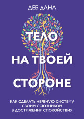 Тело на твоей стороне. Как сделать нервную систему своим союзником в достижении спокойствия — Деб Дана