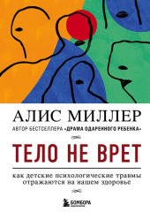 Тело не врет. Как детские психологические травмы отражаются на нашем здоровье — Алис Миллер