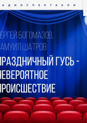 Праздничный гусь – невероятное происшествие — Самуил Шатров,                           Сергей Богомазов