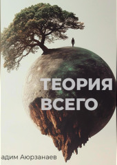 Теория всего. Философский трактат об относительности смысла и цели жизни — Вадим Аюрзанаев