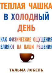 Теплая чашка в холодный день. Как физические ощущения влияют на наши решения — Тальма Лобель