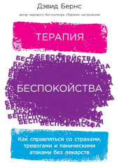 Терапия беспокойства. Как справляться со страхами, тревогами и паническими атаками без лекарств — Дэвид Бернс