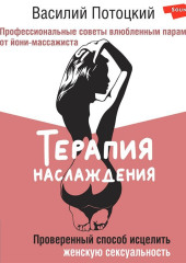 Терапия наслаждения. Проверенный способ исцелить женскую сексуальность. Профессиональные советы влюбленным парам от йони-массажиста — Василий Потоцкий