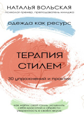 Терапия стилем. Одежда как ресурс. 30 упражнений и практик как найти свой стиль, исцелить себя красотой и обрести уверенность в своем вкусе — Наталья Вольская