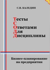 Тесты с ответами для дисциплины. Бизнес-планирование на предприятии — Сергей Каледин