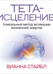 Тета-исцеление. Уникальный метод активации жизненной энергии — Вианна Стайбл