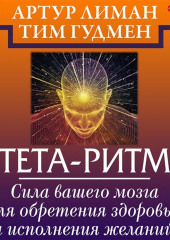 Тета-ритм. Сила вашего мозга для обретения здоровья и исполнения желаний! — Тим Гудмен,                           Артур Лиман