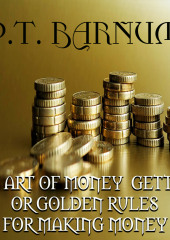 THE ART OF MONEY GETTING or GOLDEN RULES FOR MAKING MONEY — Phineas Barnum