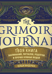 The Grimoire Journal. Твоя книга заклинаний, ритуалов, рецептов и прочих нужных вещей — Пейдж Вандербек