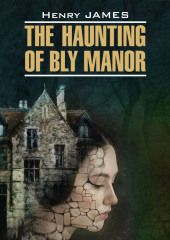 The Haunting of Bly Manor / Призраки усадьбы Блай. Книга для чтения на английском языке — Генри Джеймс