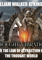 Thought Vibration or the Law of Attraction in the Thought World — William Atkinson