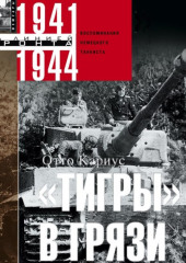 «Тигры» в грязи. Воспоминания немецкого танкиста. 1941–1944 — Отто Кариус