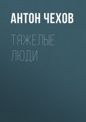 Тяжелые люди — Антон Чехов