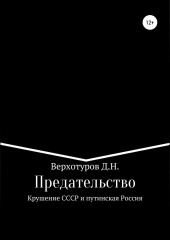 Предательство. Крушение СССР и путинская Россия — Дмитрий Верхотуров