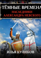 Тёмные времена. Наследники Александра Невского — Илья Куликов