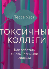 Токсичные коллеги. Как работать с невыносимыми людьми — Тесса Уэст