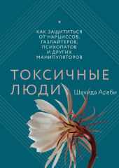 Токсичные люди. Как защититься от нарциссов, газлайтеров, психопатов и других манипуляторов — Шахида Араби