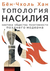 Топология насилия. Критика общества позитивности позднего модерна — Хан Бён-Чхоль