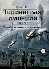 Торианская империя. Книга 1. Судьба правит галактикой — Денис Ган