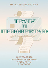 Трачу и приобретаю. Как управлять семейным бюджетом, чтобы жить в достатке — Наталья Колбасина