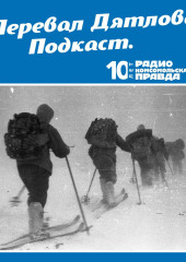 Трагедия на перевале Дятлова: 64 версии загадочной гибели туристов в 1959 году. Часть 1 и 2 — Радио «Комсомольская правда»